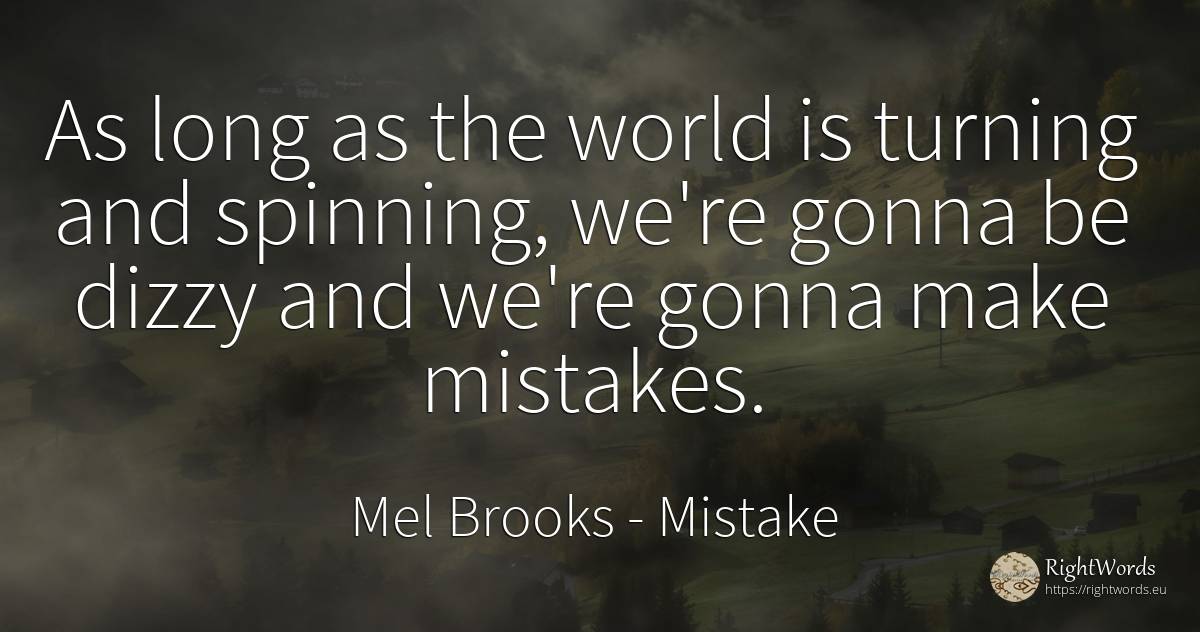 As long as the world is turning and spinning, we're gonna... - Mel Brooks, quote about mistake, world