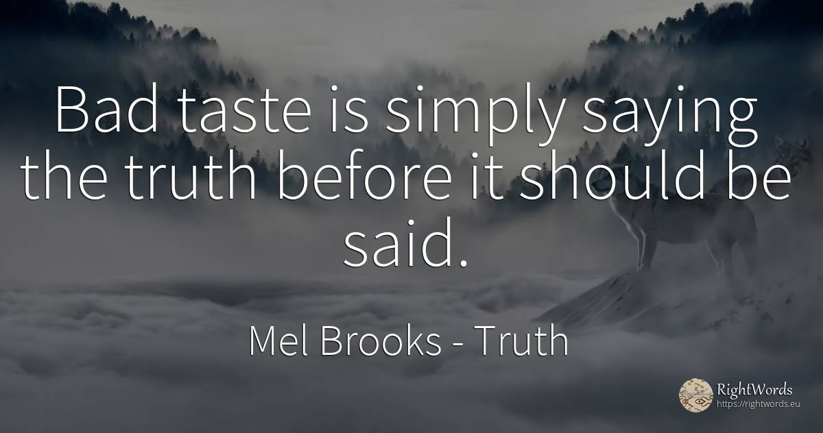 Bad taste is simply saying the truth before it should be... - Mel Brooks, quote about truth, bad luck, bad
