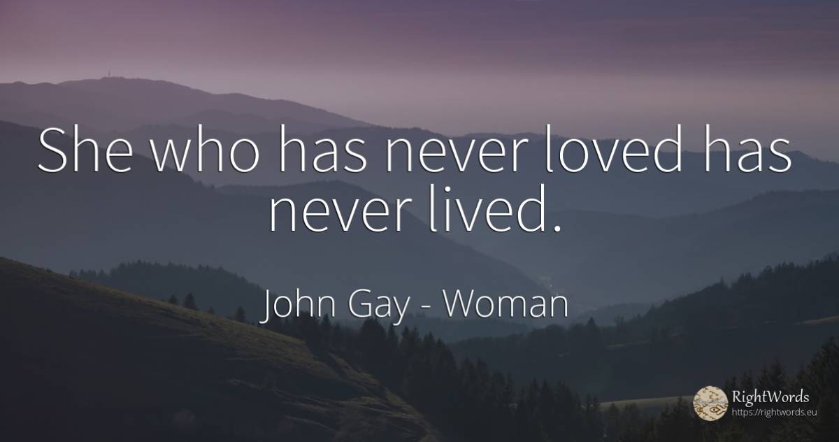 She who has never loved has never lived. - John Gay, quote about woman