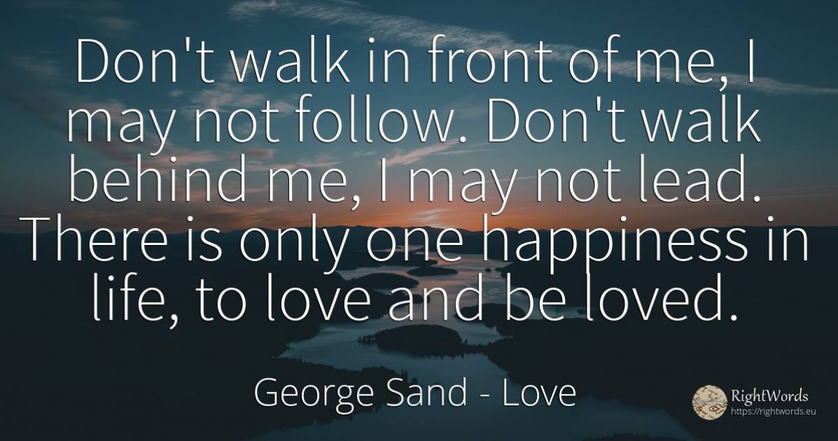 Don't walk in front of me, I may not follow. Don't walk... - George Sand, quote about love, happiness, life