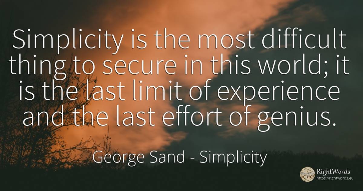 Simplicity is the most difficult thing to secure in this... - George Sand, quote about simplicity, limits, genius, experience, things, world