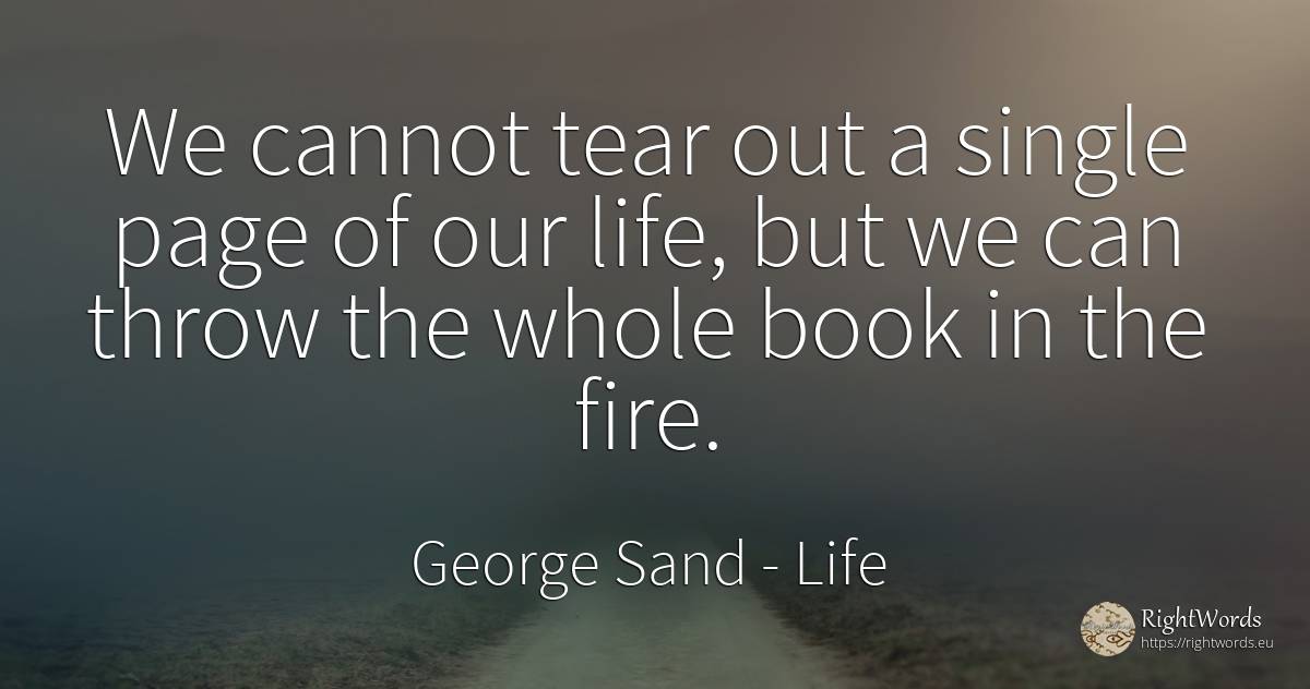 We cannot tear out a single page of our life, but we can... - George Sand, quote about life, fire, fire brigade