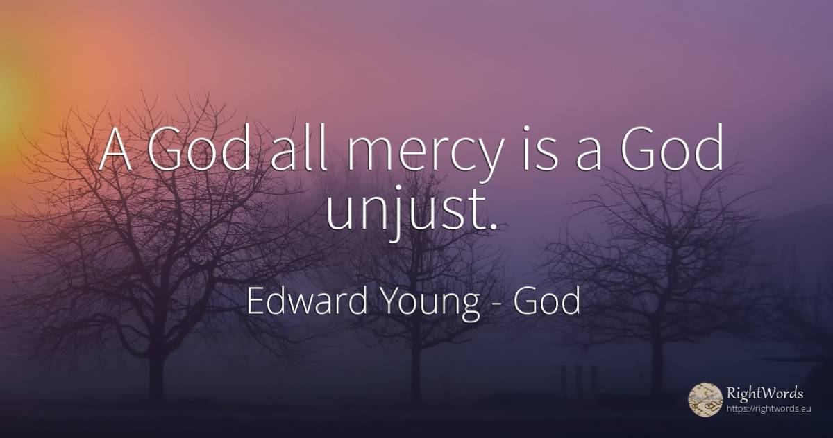A God all mercy is a God unjust. - Edward Young, quote about god, mercy