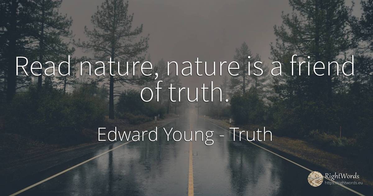 Read nature, nature is a friend of truth. - Edward Young, quote about truth, nature