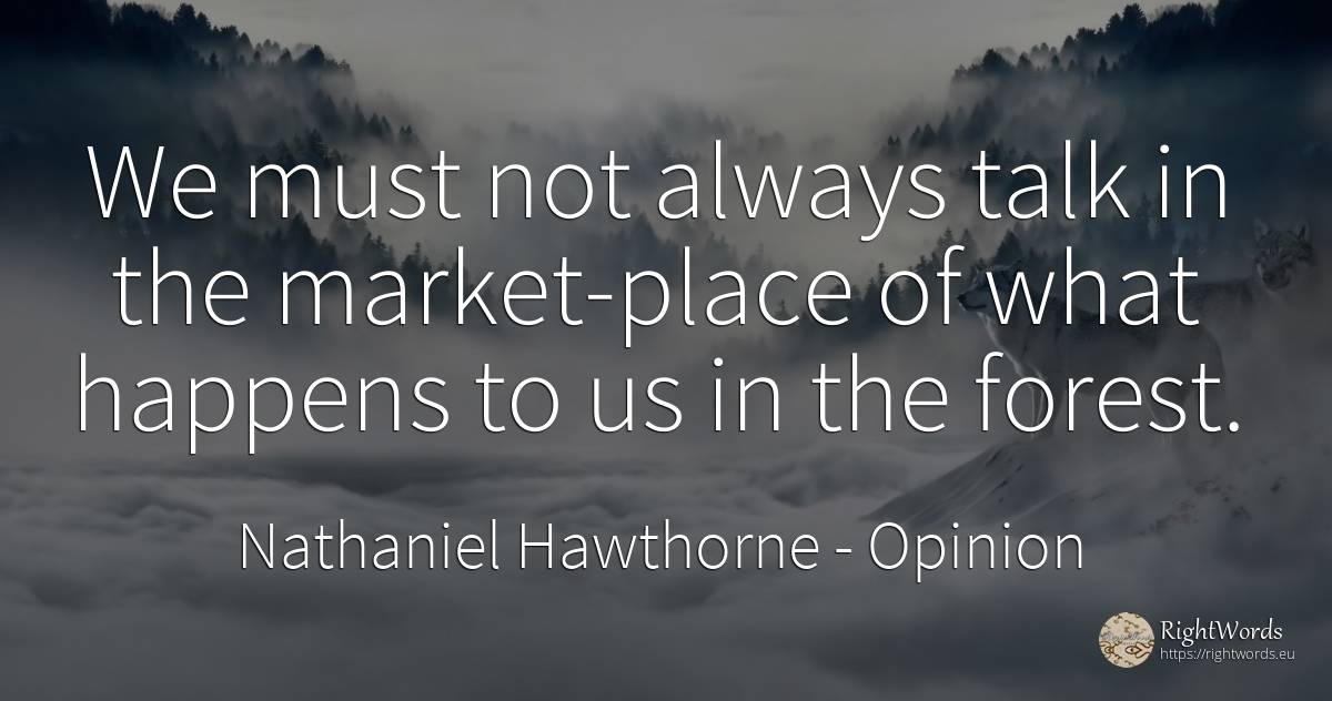 We must not always talk in the market-place of what... - Nathaniel Hawthorne, quote about opinion