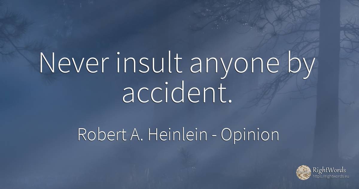 Never insult anyone by accident. - Robert A. Heinlein, quote about opinion