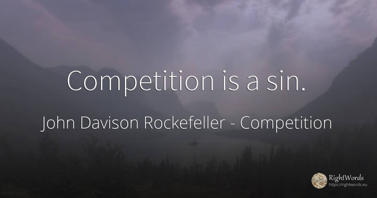 Competition is a sin. - John Davison Rockefeller Sr. (John D. Rockefeller), quote about competition, sin