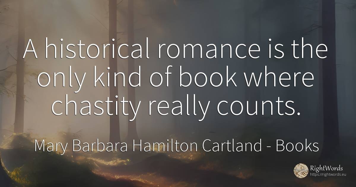 A historical romance is the only kind of book where... - Mary Barbara Hamilton Cartland, quote about books