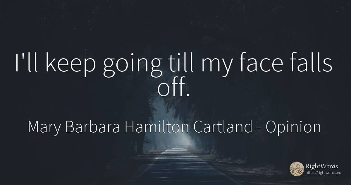 I'll keep going till my face falls off. - Mary Barbara Hamilton Cartland, quote about opinion, face