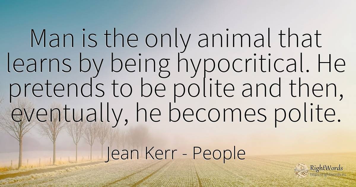 Man is the only animal that learns by being hypocritical.... - Jean Kerr, quote about people, being, man