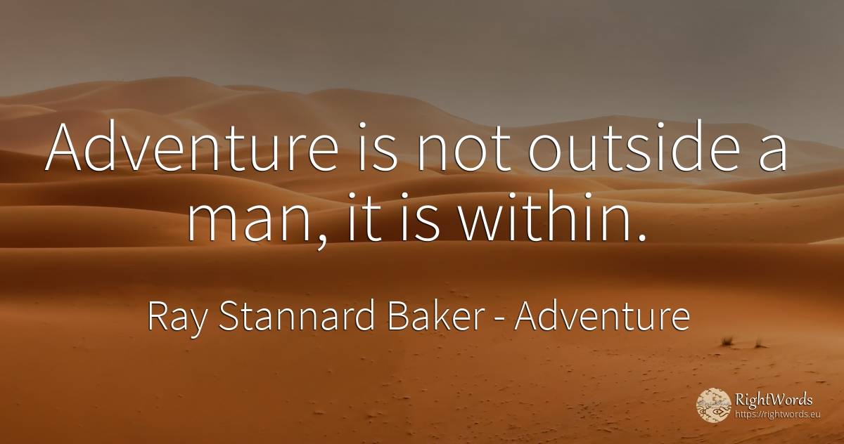 Adventure is not outside a man, it is within. - Ray Stannard Baker, quote about adventure, man