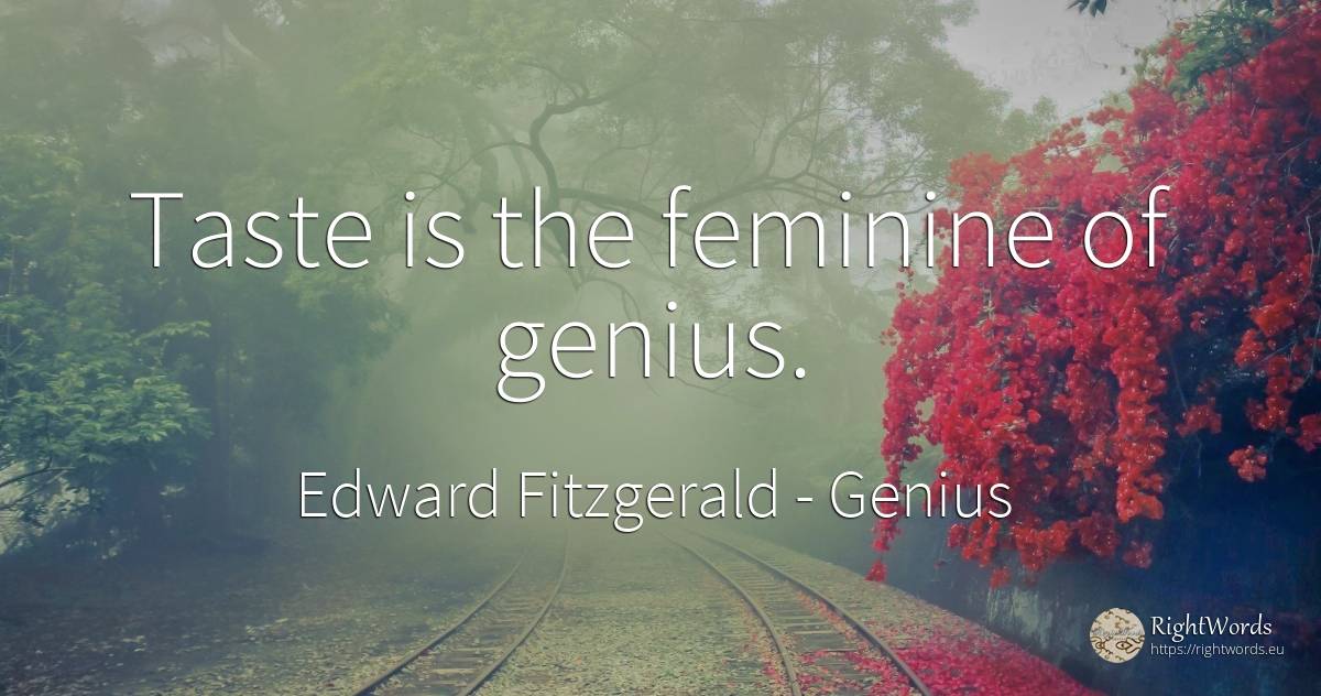 Taste is the feminine of genius. - Edward Fitzgerald, quote about genius