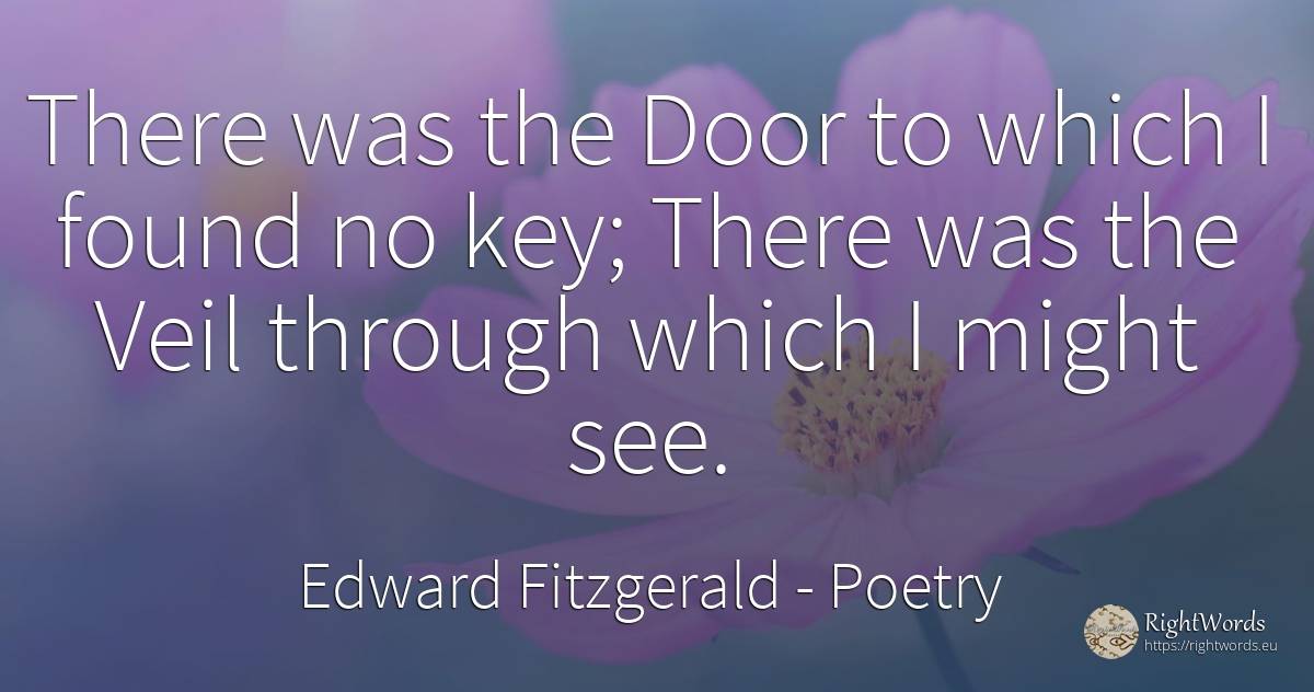 There was the Door to which I found no key; There was the... - Edward Fitzgerald, quote about poetry