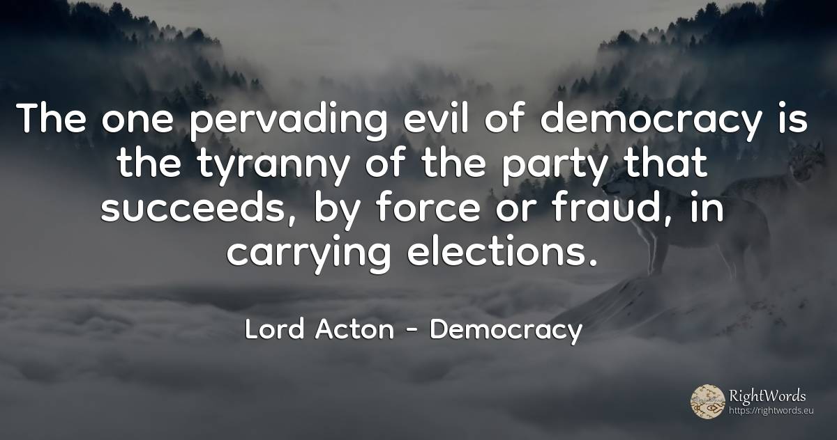 The one pervading evil of democracy is the tyranny of the... - Lord Acton (John Dalberg-Acton, 1st Baron Acton), quote about democracy, force, police