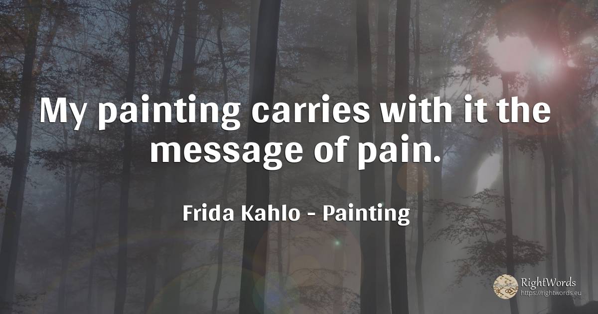 My painting carries with it the message of pain. - Frida Kahlo, quote about painting, pain