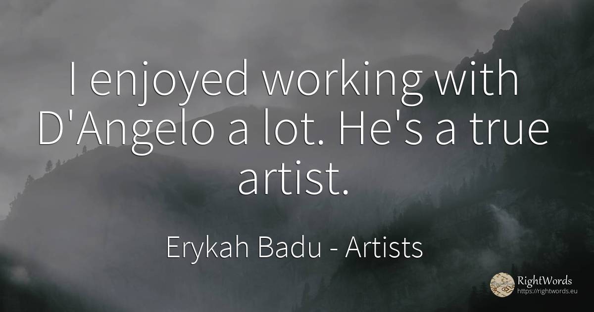 I enjoyed working with D'Angelo a lot. He's a true artist. - Erykah Badu, quote about artists