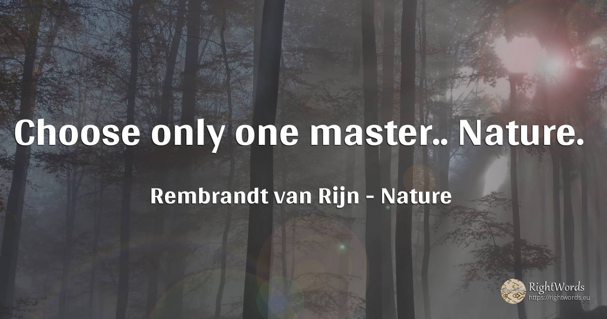 Choose only one master.. Nature. - Rembrandt van Rijn, quote about nature