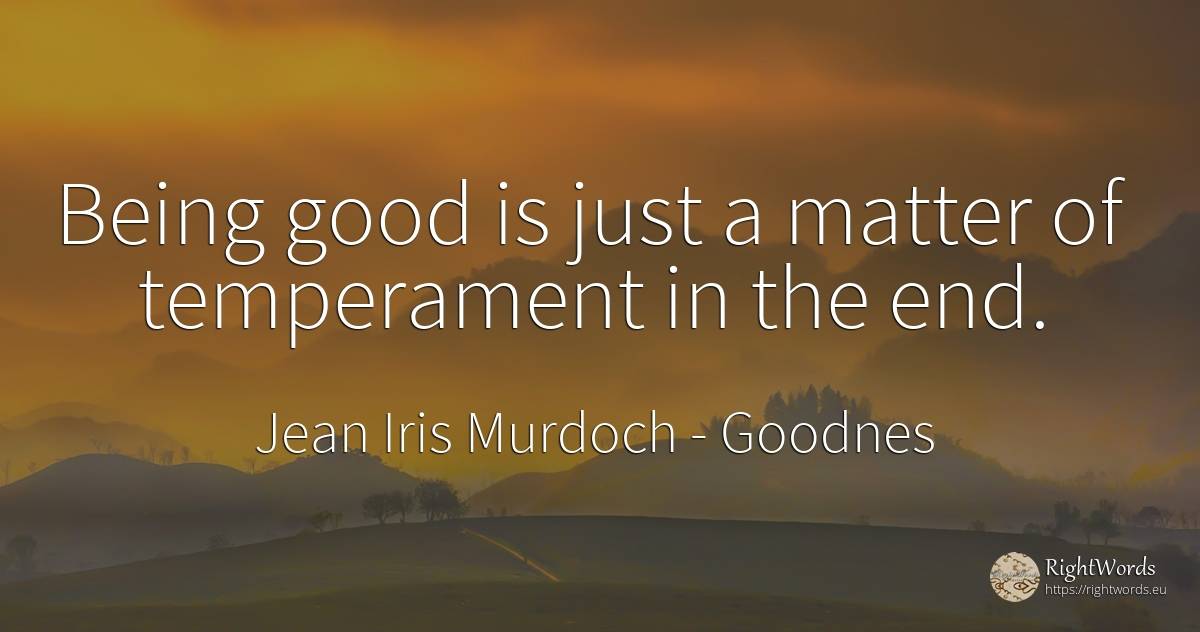 Being good is just a matter of temperament in the end. - Jean Iris Murdoch, quote about goodnes, end, being, good, good luck