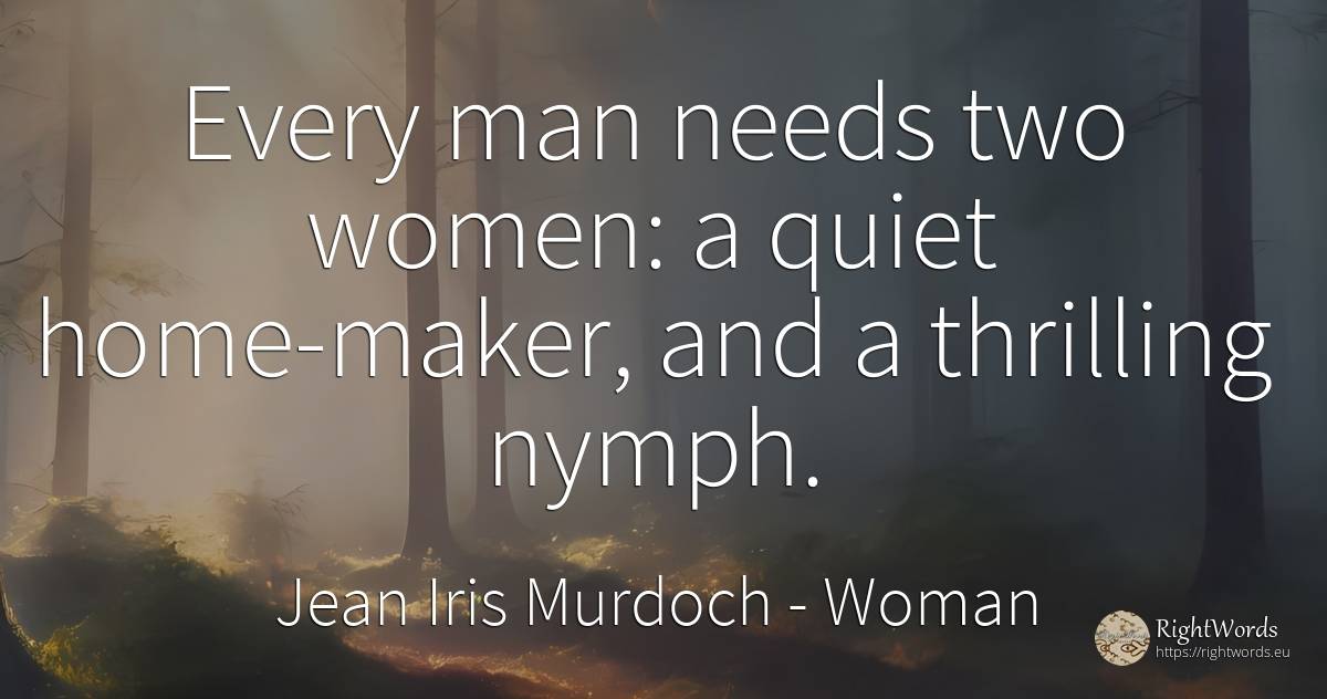 Every man needs two women: a quiet home-maker, and a... - Jean Iris Murdoch, quote about woman, quiet, home, man