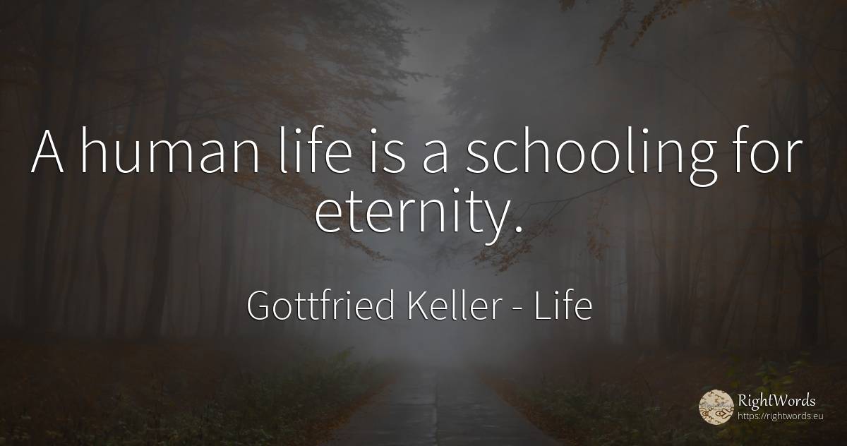 A human life is a schooling for eternity. - Gottfried Keller, quote about life, eternity, human imperfections