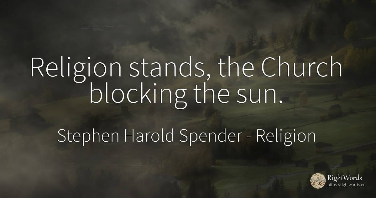 Religion stands, the Church blocking the sun. - Stephen Harold Spender, quote about religion, sun