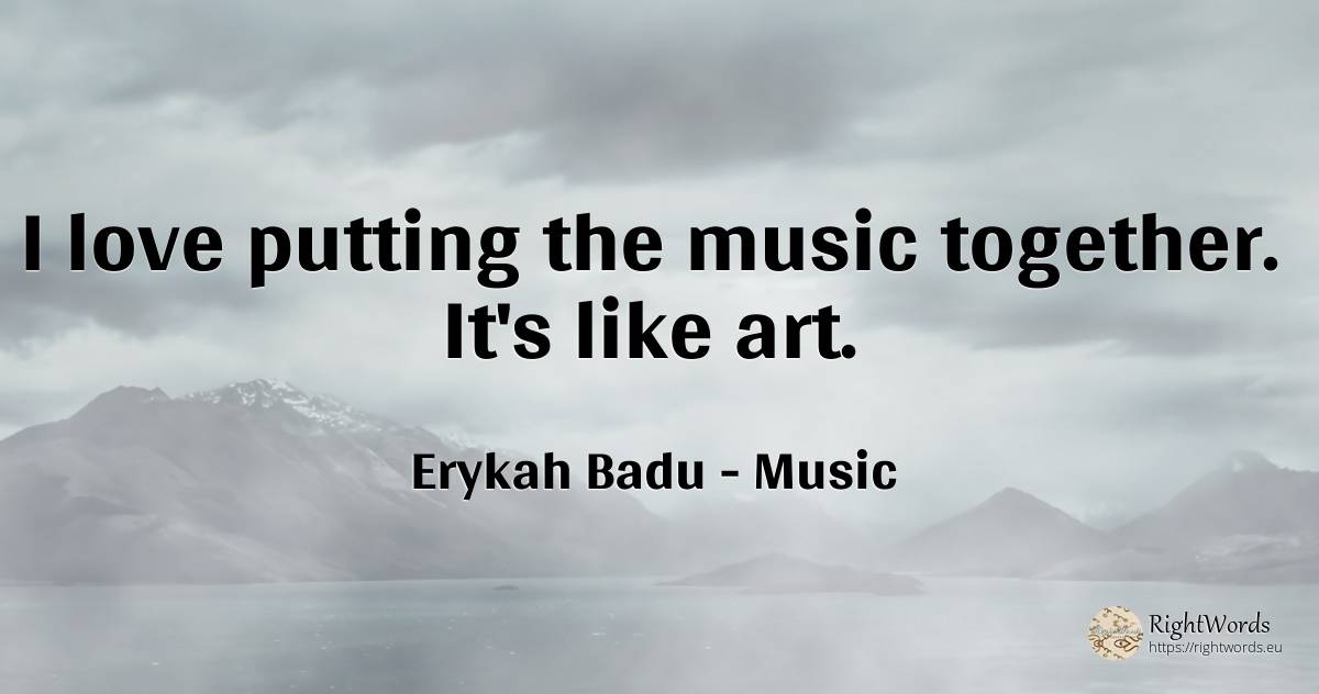 I love putting the music together. It's like art. - Erykah Badu, quote about music, art, magic, love