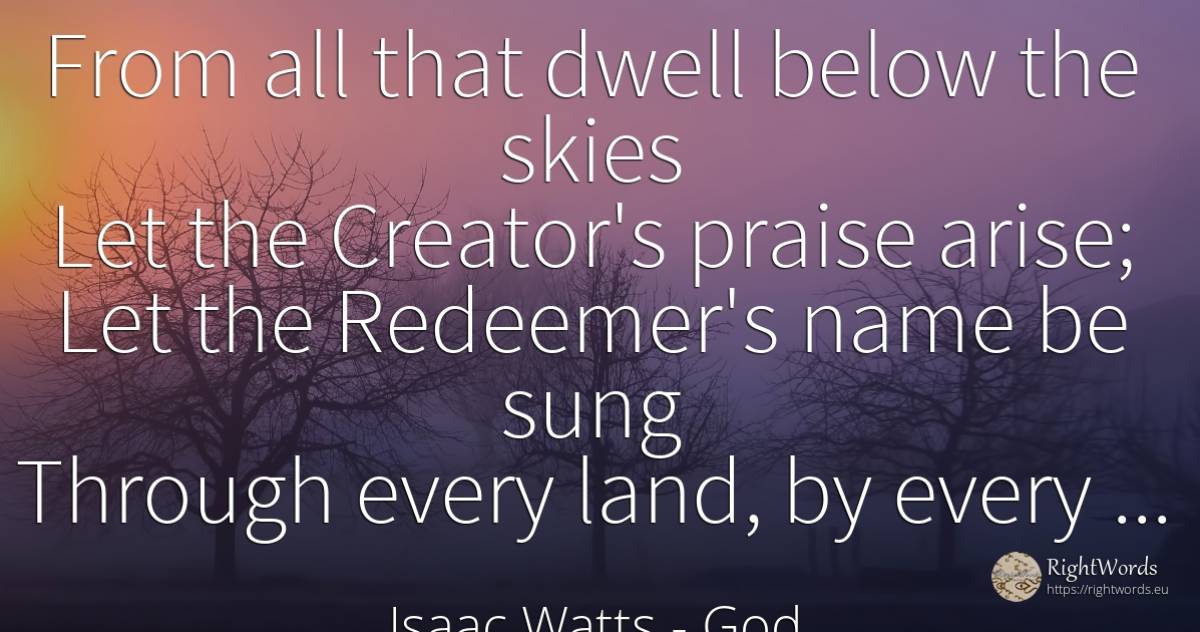 From all that dwell below the skies Let the Creator's... - Isaac Watts, quote about god, praise, name