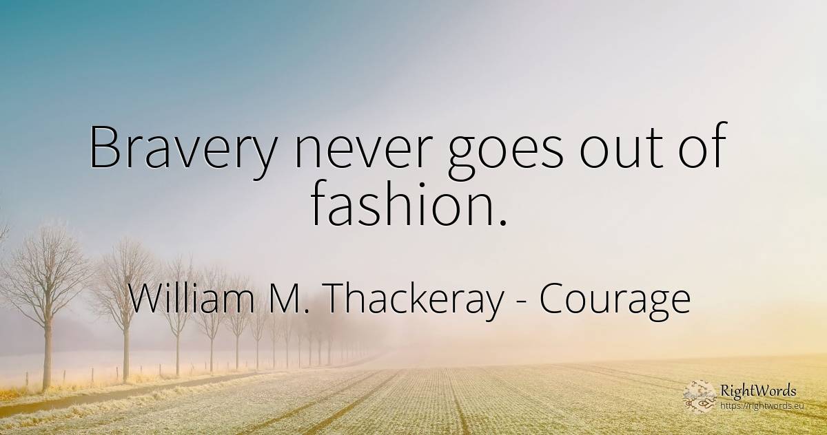 Bravery never goes out of fashion. - William M. Thackeray, quote about courage, fashion