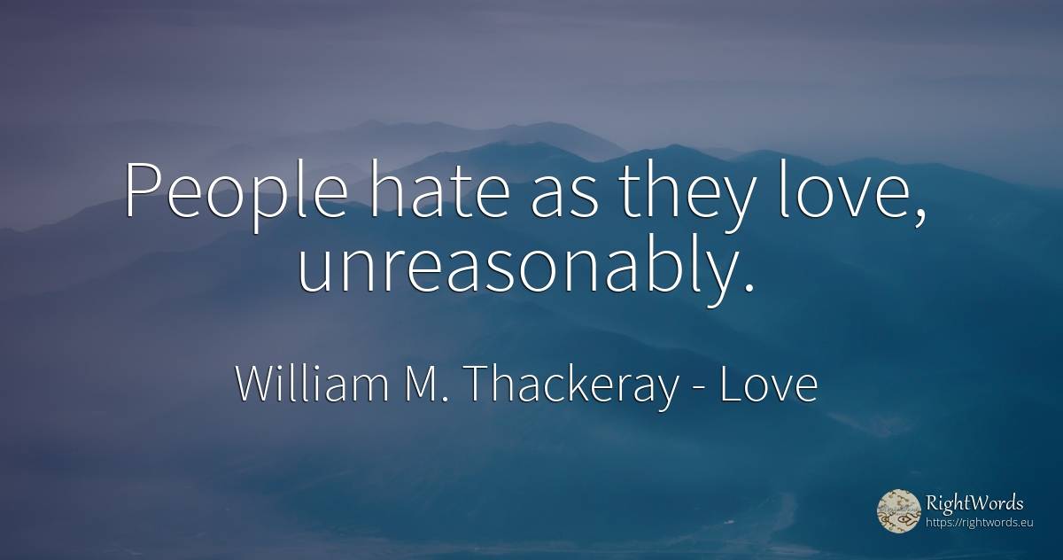 People hate as they love, unreasonably. - William M. Thackeray, quote about love, hate, people