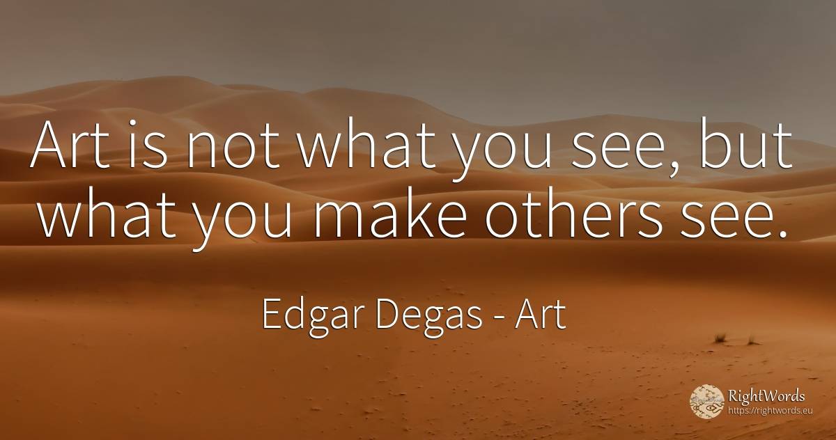 Art is not what you see, but what you make others see. - Edgar Degas, quote about art, magic