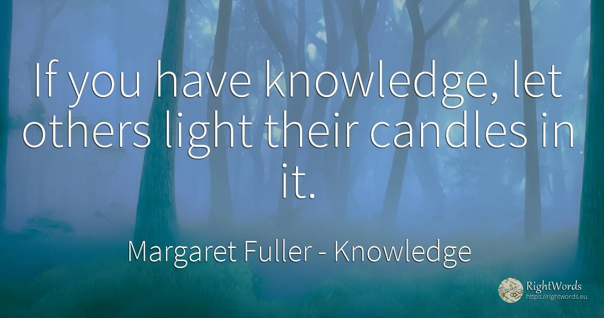 If you have knowledge, let others light their candles in it. - Margaret Fuller, quote about knowledge, light