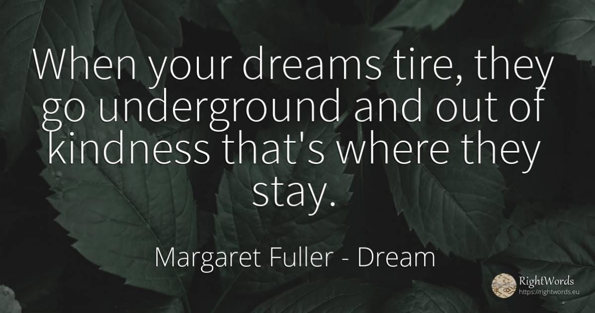 When your dreams tire, they go underground and out of... - Margaret Fuller, quote about dream