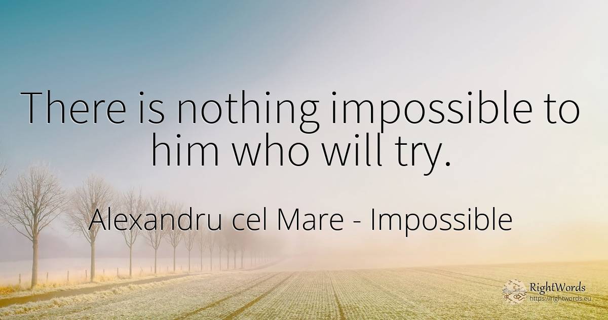 There is nothing impossible to him who will try. - Alexandru cel Mare, quote about impossible, nothing