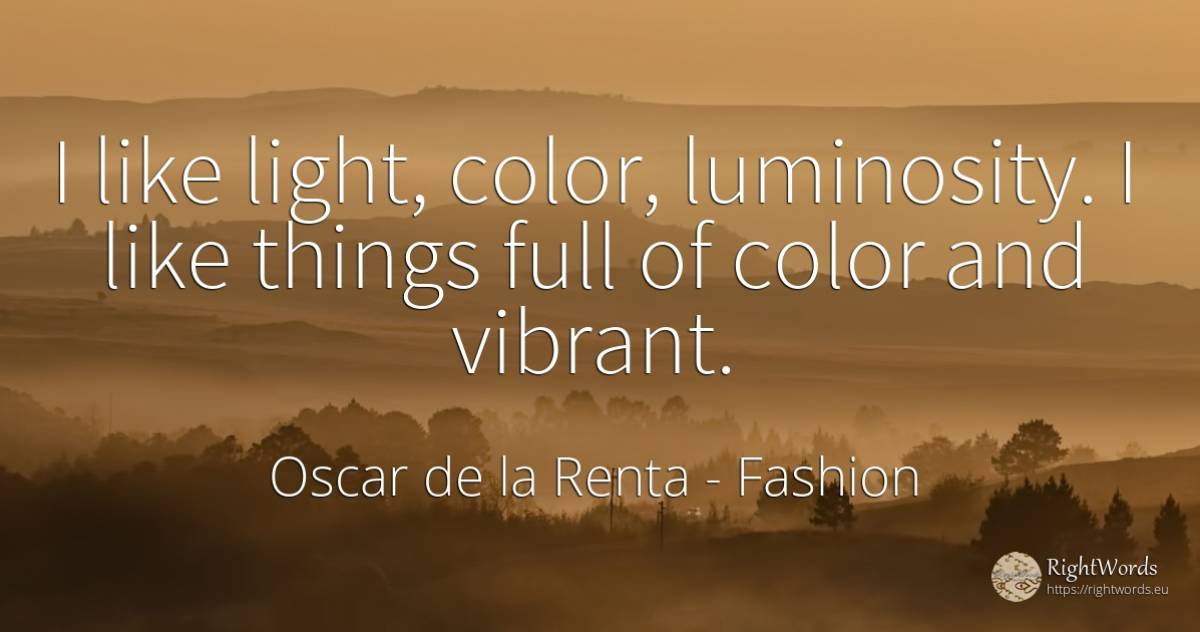 I like light, color, luminosity. I like things full of... - Oscar de la Renta, quote about fashion, light, things