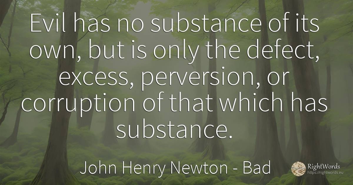 Evil has no substance of its own, but is only the defect, ... - John Henry Newton, quote about bad, corruption, excess