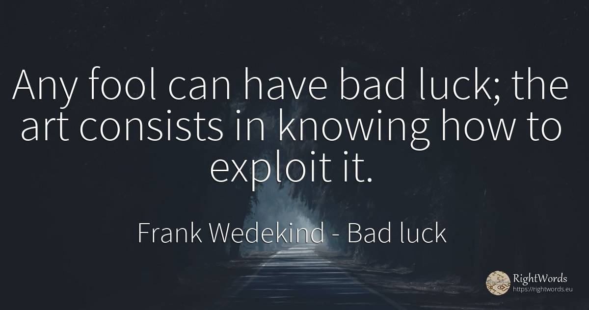 Any fool can have bad luck; the art consists in knowing... - Frank Wedekind, quote about bad luck, good luck, art, magic, bad