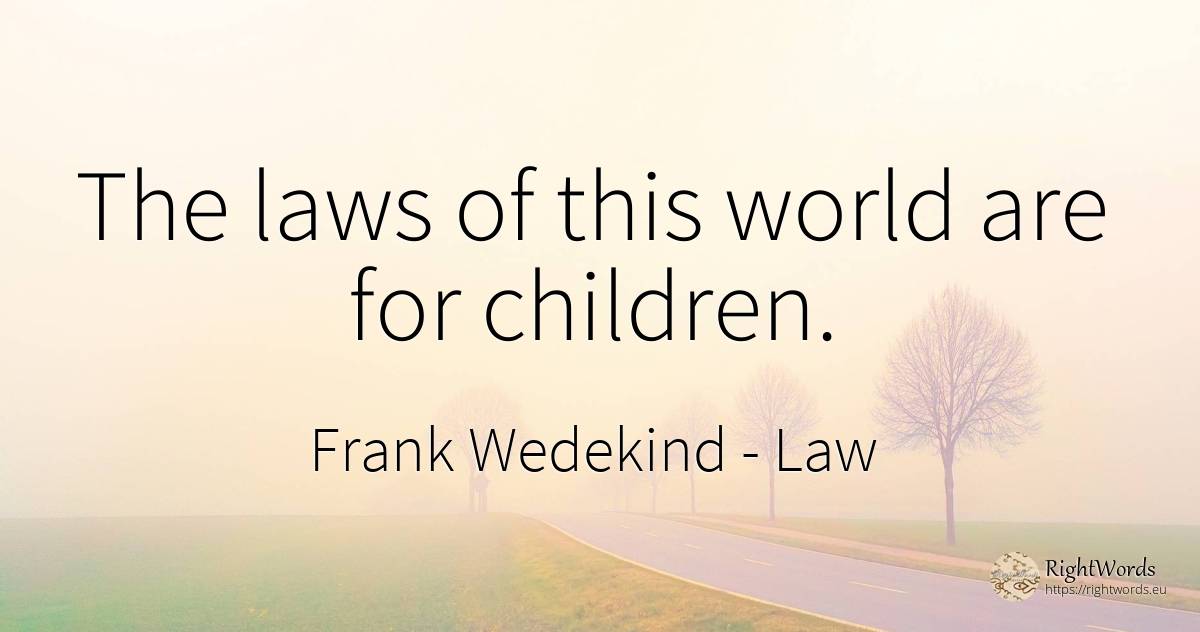 The laws of this world are for children. - Frank Wedekind, quote about law, children, world