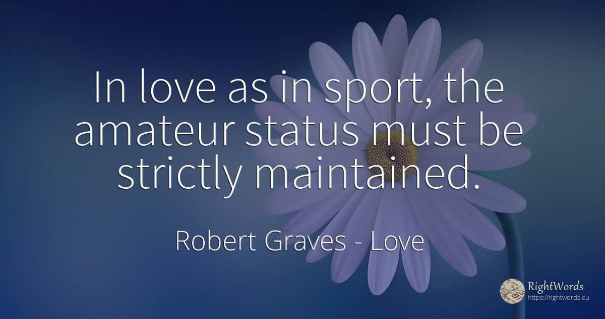 In love as in sport, the amateur status must be strictly... - Robert Graves, quote about love, sport