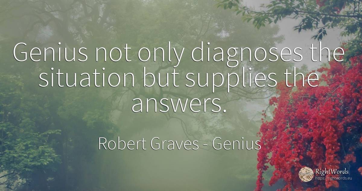 Genius not only diagnoses the situation but supplies the... - Robert Graves, quote about genius