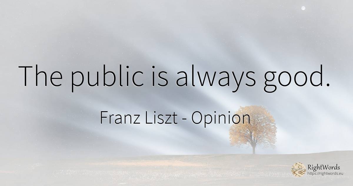 The public is always good. - Franz Liszt, quote about opinion, public, good, good luck