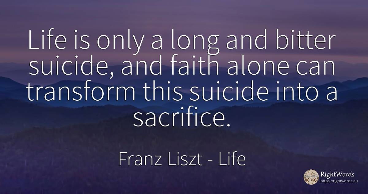Life is only a long and bitter suicide, and faith alone... - Franz Liszt, quote about life, bitter, sacrifice, faith