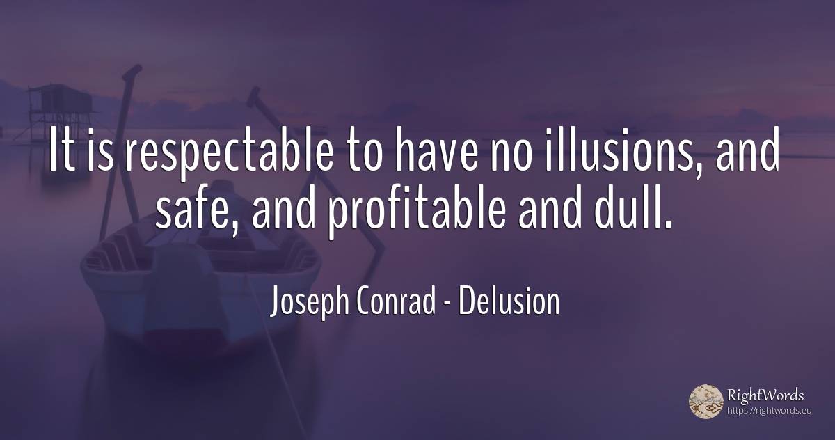 It is respectable to have no illusions, and safe, and... - Joseph Conrad, quote about delusion