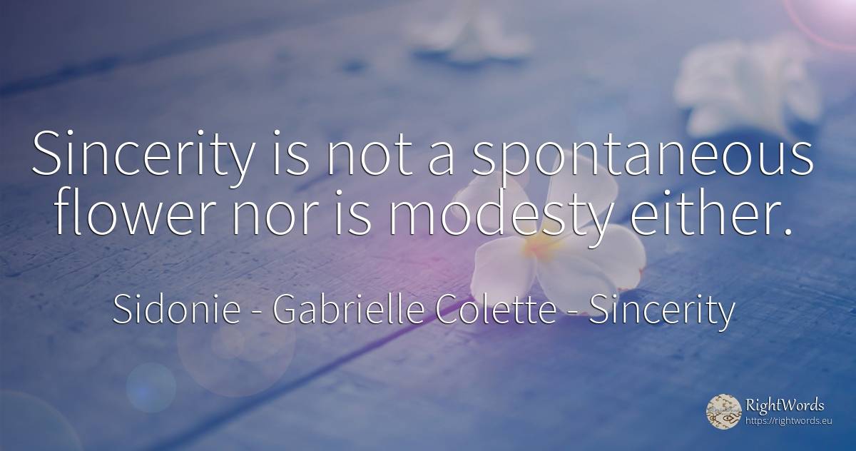Sincerity is not a spontaneous flower nor is modesty either. - Sidonie - Gabrielle Colette, quote about sincerity, modesty, garden