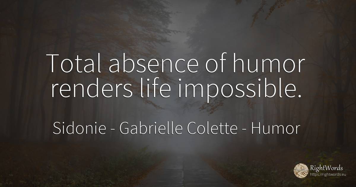 Total absence of humor renders life impossible. - Sidonie - Gabrielle Colette, quote about humor, impossible, life