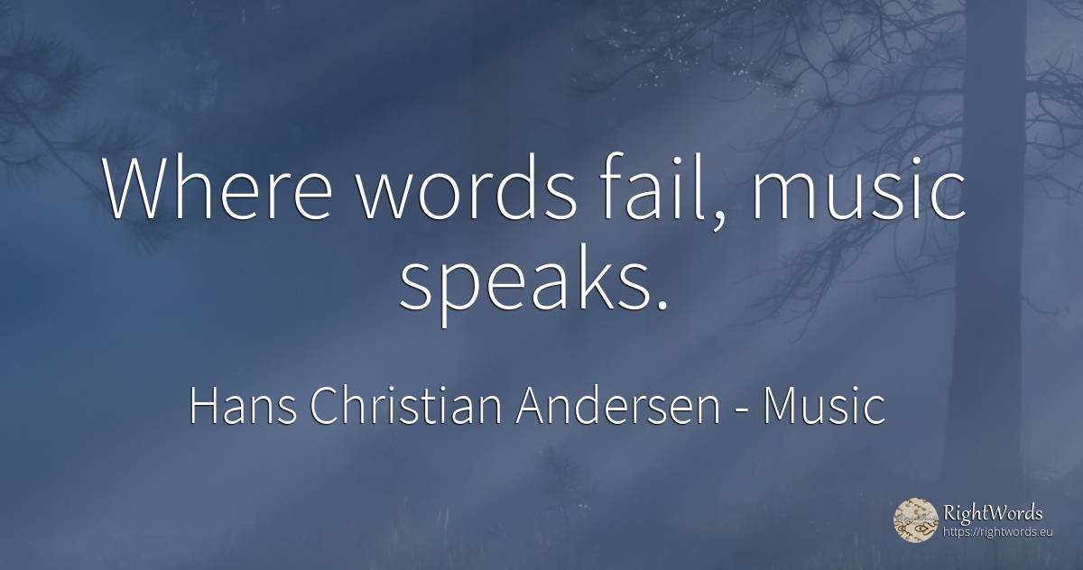 Where words fail, music speaks. - Hans Christian Andersen, quote about music