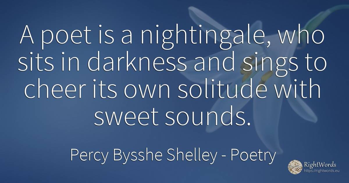 A poet is a nightingale, who sits in darkness and sings... - Percy Bysshe Shelley, quote about poetry, solitude, poets