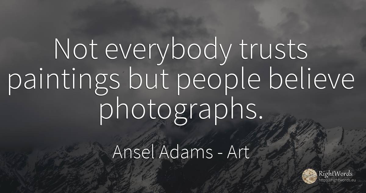 Not everybody trusts paintings but people believe... - Ansel Adams, quote about art, people