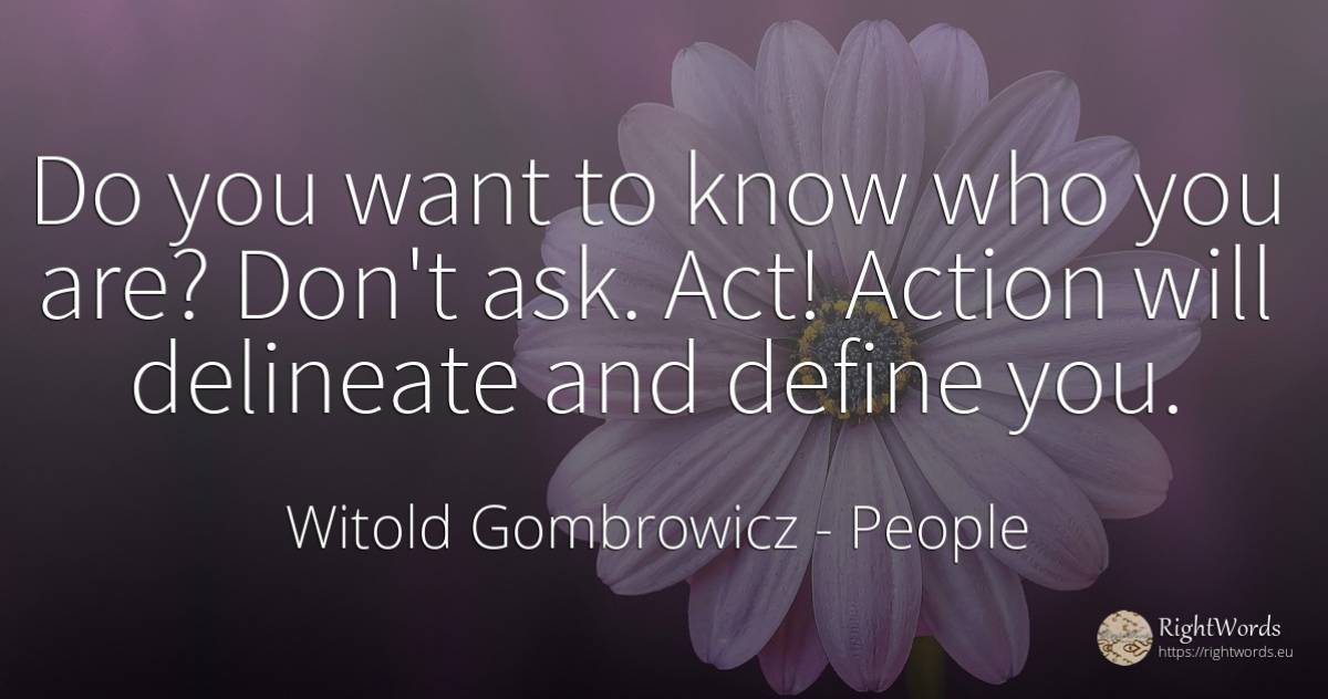 Do you want to know who you are? Don't ask. Act! Action... - Witold Gombrowicz, quote about people, action