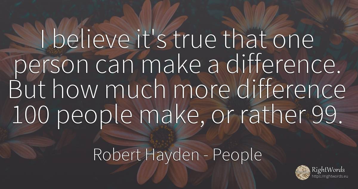 I believe it's true that one person can make a... - Robert Hayden, quote about people