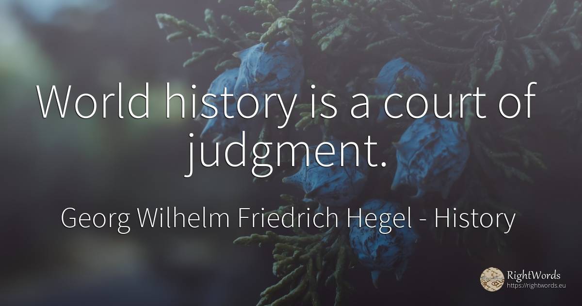 World history is a court of judgment. - Georg Wilhelm Friedrich Hegel, quote about history, judgment, world